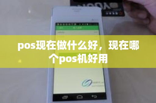 pos现在做什么好，现在哪个pos机好用