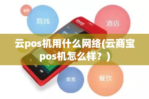 云pos机用什么网络(云商宝pos机怎么样？)