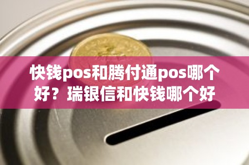 快钱pos和腾付通pos哪个好？瑞银信和快钱哪个好