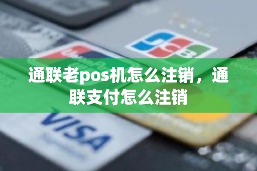 通联老pos机怎么注销，通联支付怎么注销