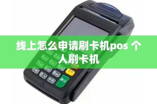线上怎么申请刷卡机pos 个人刷卡机