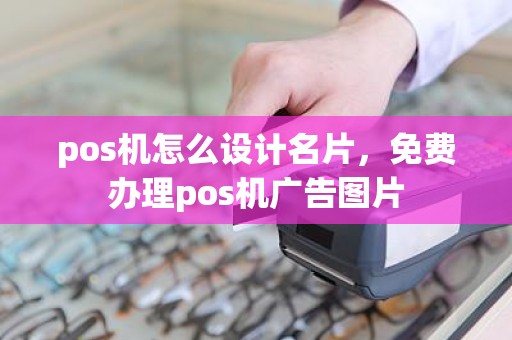 pos机怎么设计名片，免费办理pos机广告图片