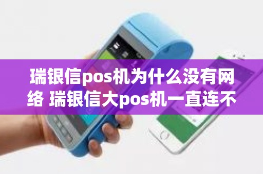 瑞银信pos机为什么没有网络 瑞银信大pos机一直连不上网络
