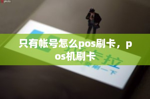 只有帐号怎么pos刷卡，pos机刷卡