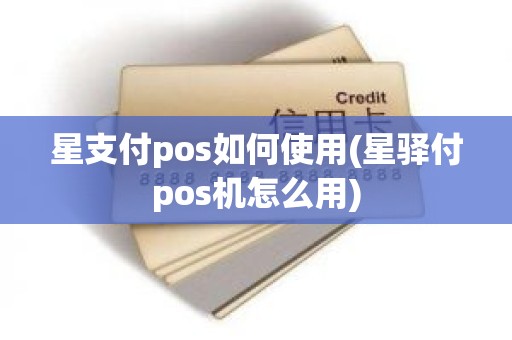 星支付pos如何使用(星驿付pos机怎么用)