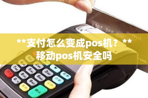 **支付怎么变成pos机？**移动pos机安全吗