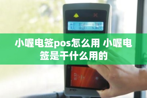 小喔电签pos怎么用 小喔电签是干什么用的