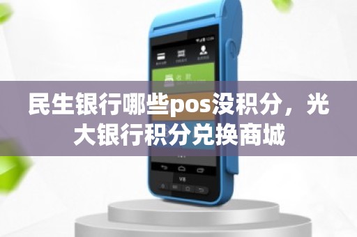 民生银行哪些pos没积分，光大银行积分兑换商城