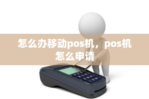 怎么办移动pos机，pos机怎么申请