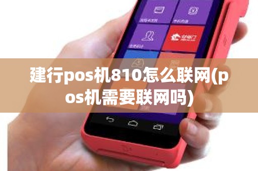 建行pos机810怎么联网(pos机需要联网吗)
