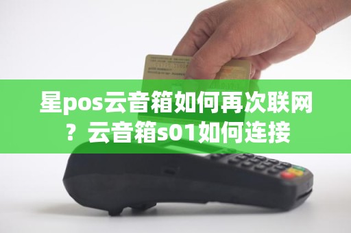 星pos云音箱如何再次联网？云音箱s01如何连接