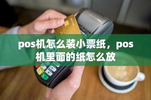 pos机怎么装小票纸，pos机里面的纸怎么放