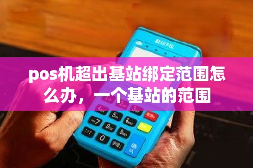pos机超出基站绑定范围怎么办，一个基站的范围