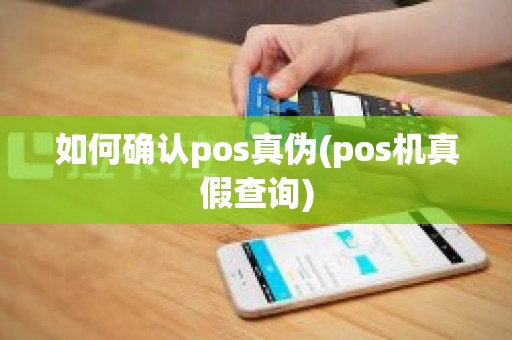 如何确认pos真伪(pos机真假查询)