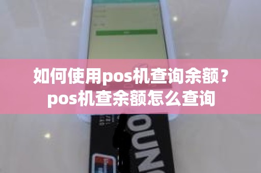 如何使用pos机查询余额？pos机查余额怎么查询