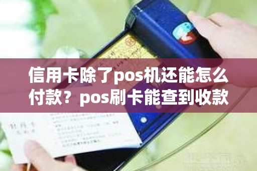 信用卡除了pos机还能怎么付款？pos刷卡能查到收款方吗
