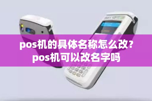 pos机的具体名称怎么改？pos机可以改名字吗