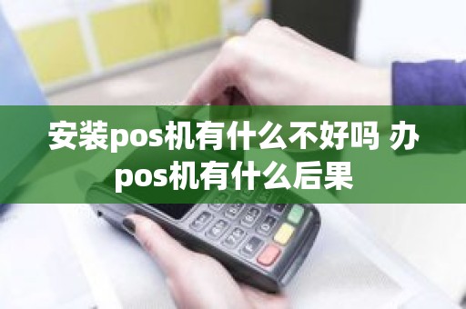 安装pos机有什么不好吗 办pos机有什么后果