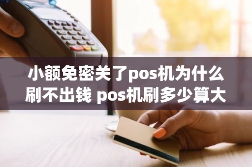 小额免密关了pos机为什么刷不出钱 pos机刷多少算大额