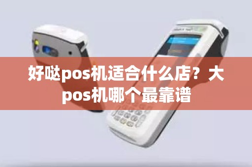 好哒pos机适合什么店？大pos机哪个最靠谱