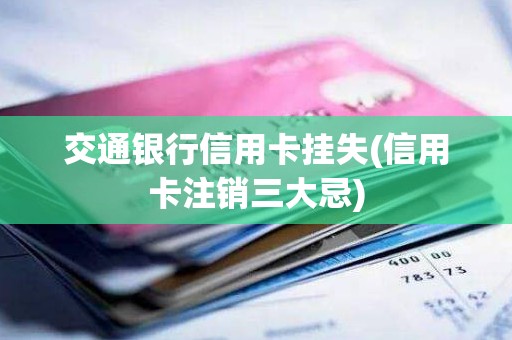 交通银行信用卡挂失(信用卡注销三大忌)