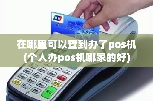 在哪里可以查到办了pos机(个人办pos机哪家的好)