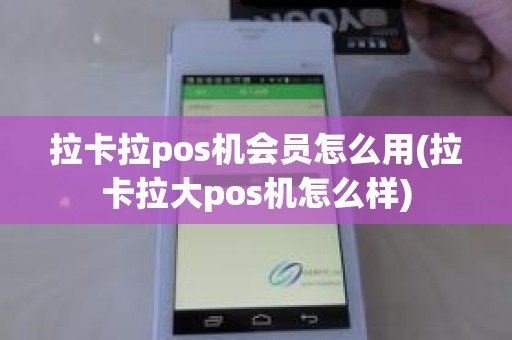 拉卡拉pos机会员怎么用(拉卡拉大pos机怎么样)