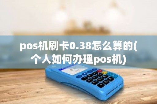 pos机刷卡0.38怎么算的(个人如何办理pos机)