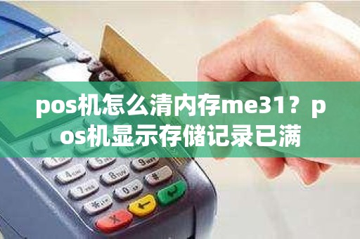 pos机怎么清内存me31？pos机显示存储记录已满