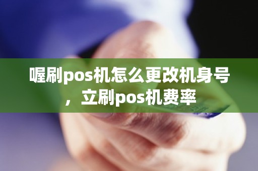 喔刷pos机怎么更改机身号，立刷pos机费率