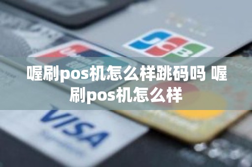 喔刷pos机怎么样跳码吗 喔刷pos机怎么样