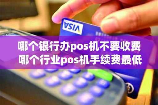 哪个银行办pos机不要收费 哪个行业pos机手续费最低
