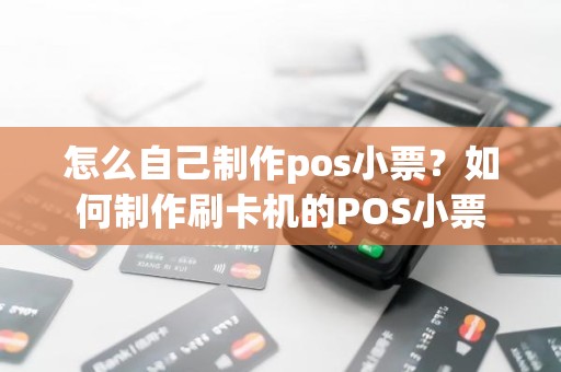 怎么自己制作pos小票？如何制作刷卡机的POS小票