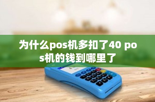 为什么pos机多扣了40 pos机的钱到哪里了