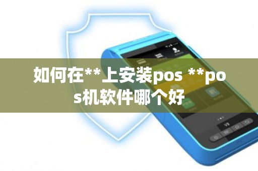如何在**上安装pos **pos机软件哪个好