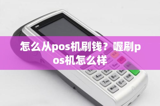 怎么从pos机刷钱？喔刷pos机怎么样