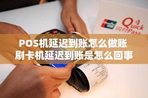 POS机延迟到账怎么做账 刷卡机延迟到账是怎么回事