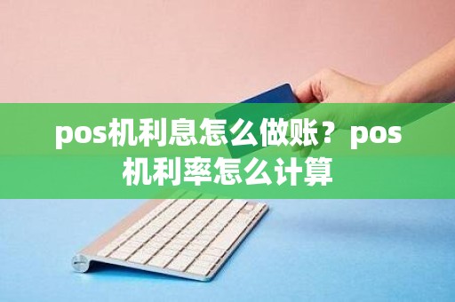 pos机利息怎么做账？pos机利率怎么计算