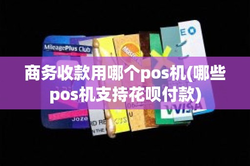 商务收款用哪个pos机(哪些pos机支持花呗付款)