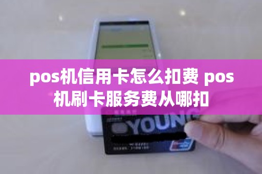 pos机信用卡怎么扣费 pos机刷卡服务费从哪扣
