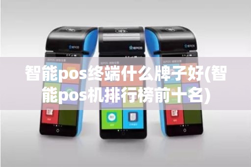 智能pos终端什么牌子好(智能pos机排行榜前十名)