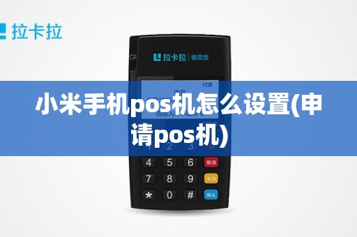 小米手机pos机怎么设置(申请pos机)