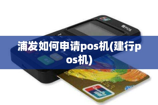浦发如何申请pos机(建行pos机)