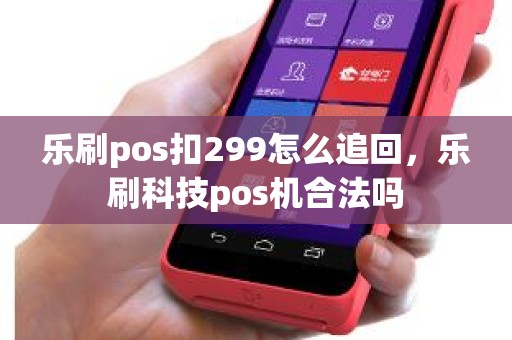 乐刷pos扣299怎么追回，乐刷科技pos机合法吗