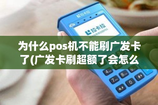 为什么pos机不能刷广发卡了(广发卡刷超额了会怎么样)