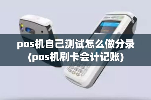 pos机自己测试怎么做分录(pos机刷卡会计记账)