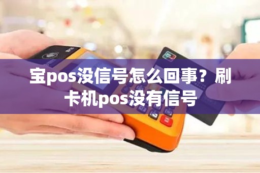 宝pos没信号怎么回事？刷卡机pos没有信号