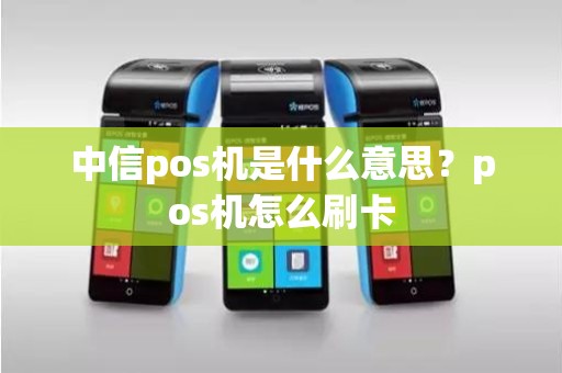 中信pos机是什么意思？pos机怎么刷卡