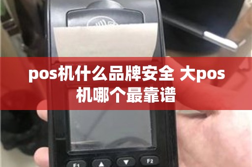 pos机什么品牌安全 大pos机哪个最靠谱