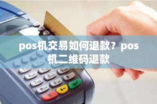 pos机交易如何退款？pos机二维码退款